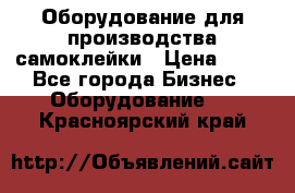 Оборудование для производства самоклейки › Цена ­ 30 - Все города Бизнес » Оборудование   . Красноярский край